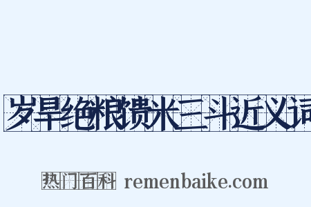 岁旱绝粮馈米三斗近义词是什么意思的图片